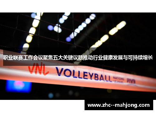 职业联赛工作会议聚焦五大关键议题推动行业健康发展与可持续增长