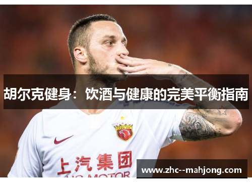 胡尔克健身:饮酒与健康的完美平衡指南 胡尔克健身:饮酒与健康的完美平衡指南