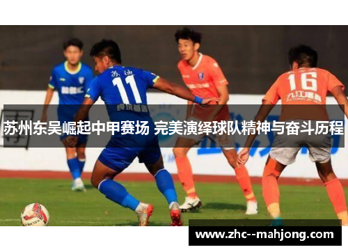 苏州东吴崛起中甲赛场 完美演绎球队精神与奋斗历程 苏州东吴崛起中甲赛场 完美演绎球队精神与奋斗历程