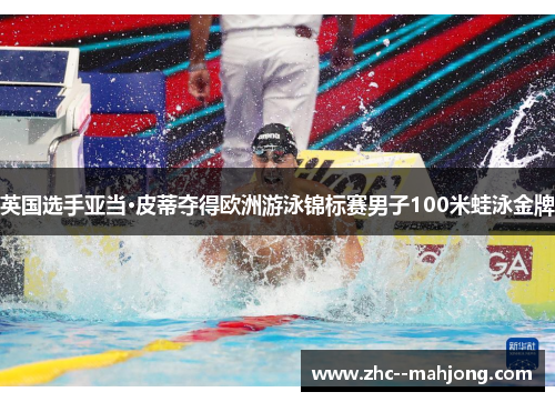 英国选手亚当·皮蒂夺得欧洲游泳锦标赛男子100米蛙泳金牌