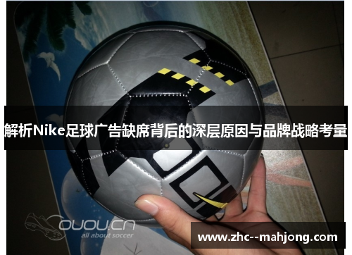 解析Nike足球广告缺席背后的深层原因与品牌战略考量