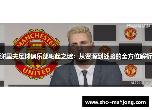 谢里夫足球俱乐部崛起之谜:从资源到战略的全方位解析 谢里夫足球俱乐部崛起之谜:从资源到战略的全方位解析