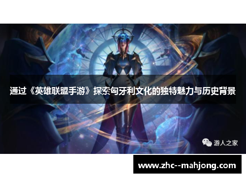 通过《英雄联盟手游》探索匈牙利文化的独特魅力与历史背景 通过《英雄联盟手游》探索匈牙利文化的独特魅力与历史背景