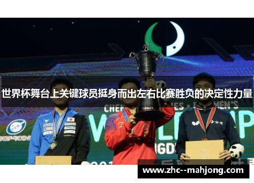 世界杯舞台上关键球员挺身而出左右比赛胜负的决定性力量