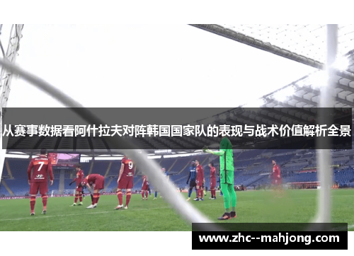 从赛事数据看阿什拉夫对阵韩国国家队的表现与战术价值解析全景