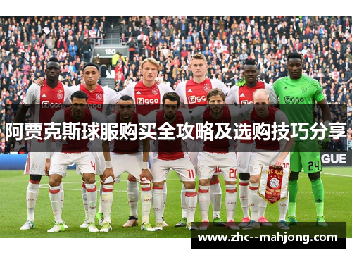 阿贾克斯球服购买全攻略及选购技巧分享