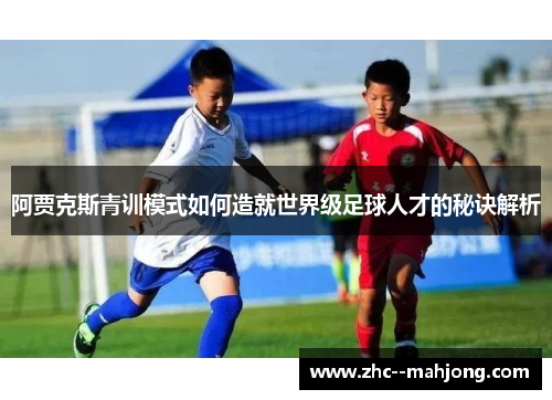 阿贾克斯青训模式如何造就世界级足球人才的秘诀解析