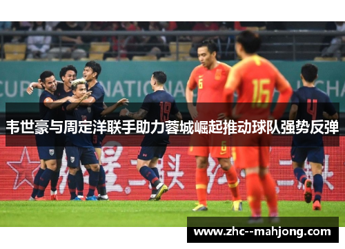 韦世豪与周定洋联手助力蓉城崛起推动球队强势反弹