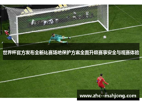 世界杯官方发布全新比赛场地保护方案全面升级赛事安全与观赛体验