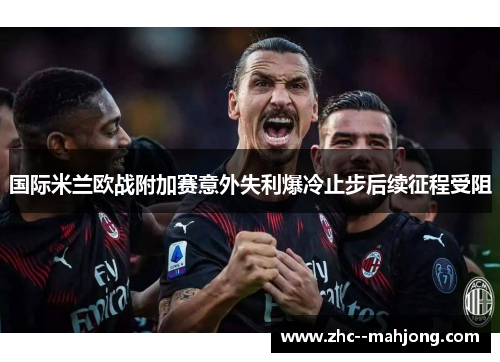 国际米兰欧战附加赛意外失利爆冷止步后续征程受阻