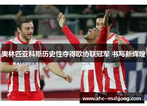 奥林匹亚科斯历史性夺得欧协联冠军 书写新辉煌