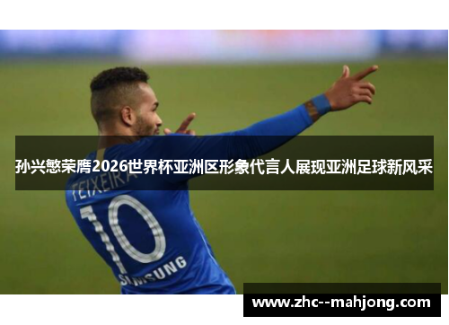 孙兴慜荣膺2026世界杯亚洲区形象代言人展现亚洲足球新风采