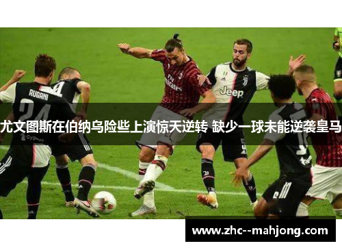 尤文图斯在伯纳乌险些上演惊天逆转 缺少一球未能逆袭皇马