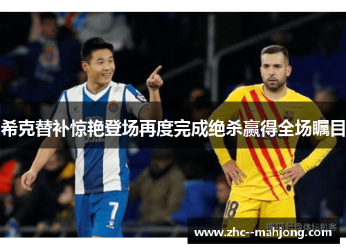 希克替补惊艳登场再度完成绝杀赢得全场瞩目