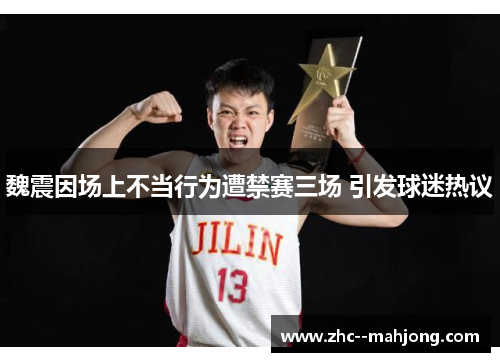 魏震因场上不当行为遭禁赛三场 引发球迷热议 魏震因场上不当行为遭禁赛三场 引发球迷热议