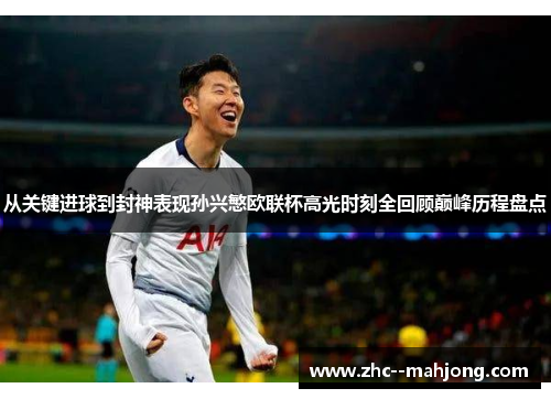 从关键进球到封神表现孙兴慜欧联杯高光时刻全回顾巅峰历程盘点 从关键进球到封神表现孙兴慜欧联杯高光时刻全回顾巅峰历程盘点