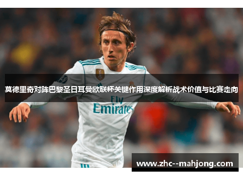 莫德里奇对阵巴黎圣日耳曼欧联杯关键作用深度解析战术价值与比赛走向 莫德里奇对阵巴黎圣日耳曼欧联杯关键作用深度解析战术价值与比赛走向